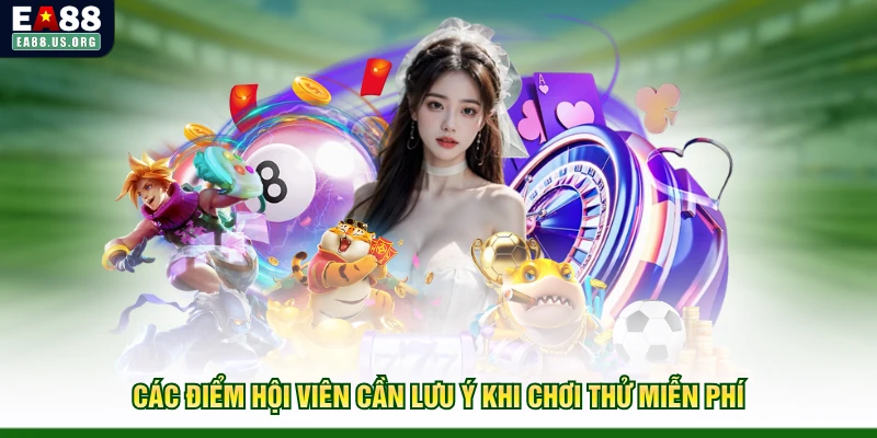 Các điểm hội viên cần lưu ý khi chơi thử miễn phí