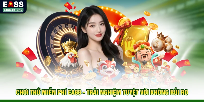 Chơi Thử Miễn Phí EA88 - Trải Nghiệm Tuyệt Vời Không Rủi Ro