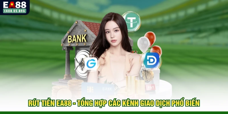Rút Tiền EA88 - Tổng Hợp Các Kênh Giao Dịch Phổ Biến